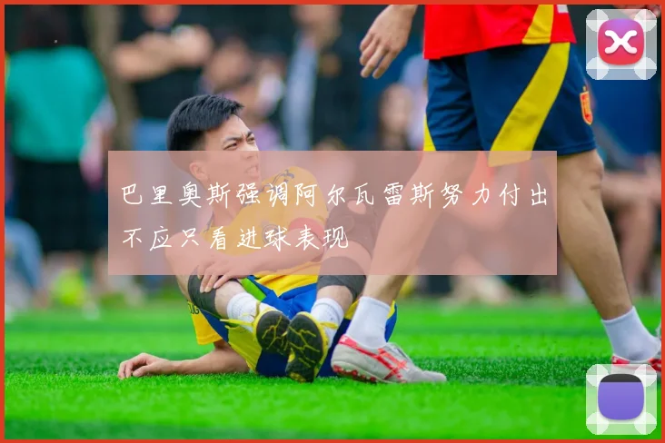 巴里奥斯强调阿尔瓦雷斯努力付出不应只看进球表现
