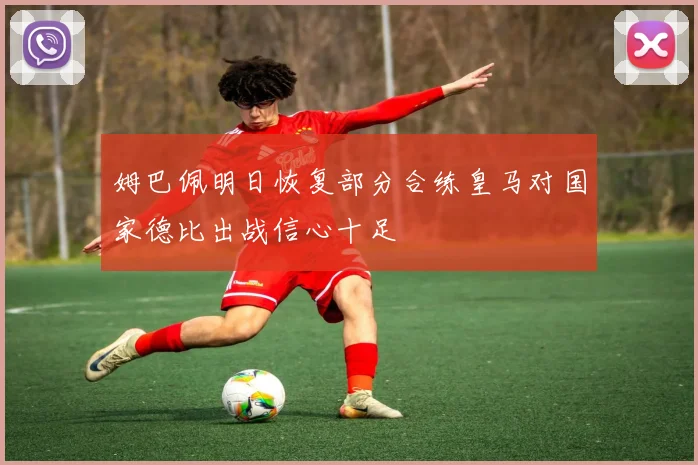姆巴佩明日恢复部分合练皇马对国家德比出战信心十足