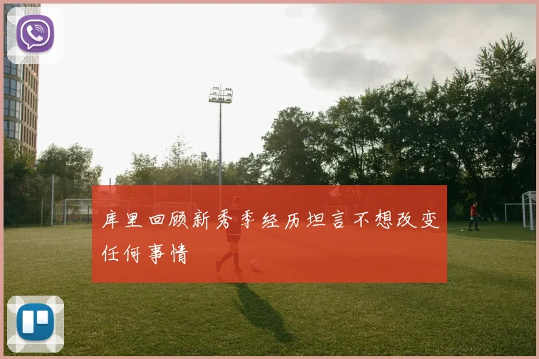 库里回顾新秀季经历坦言不想改变任何事情
