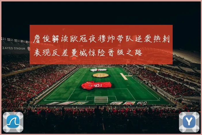 詹俊解读欧冠夜穆帅带队逆袭热刺表现反差曼城惊险晋级之路