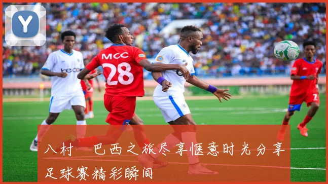 八村塁巴西之旅尽享惬意时光分享足球赛精彩瞬间