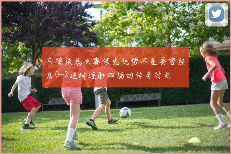韦德谈总决赛领先优势不重要曾经历0-2逆转连胜四场的传奇时刻