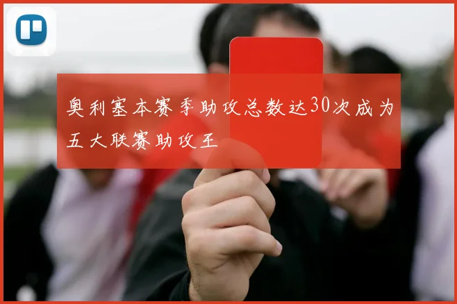 奥利塞本赛季助攻总数达30次成为五大联赛助攻王