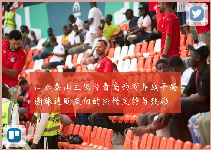 山东泰山主场与青岛西海岸战平感谢球迷朋友们的热情支持与鼓励