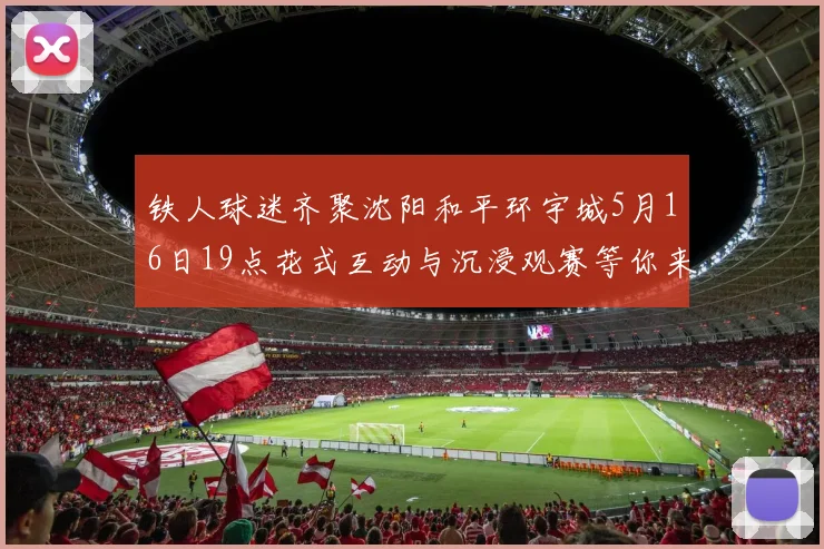 铁人球迷齐聚沈阳和平环宇城5月16日19点花式互动与沉浸观赛等你来参与