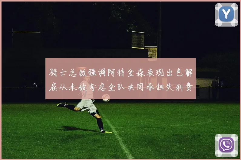 骑士总裁强调阿特金森表现出色解雇从未被考虑全队共同承担失利责任