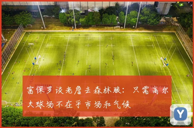 富保罗谈老詹去森林狼：只需高尔夫球场不在乎市场和气候