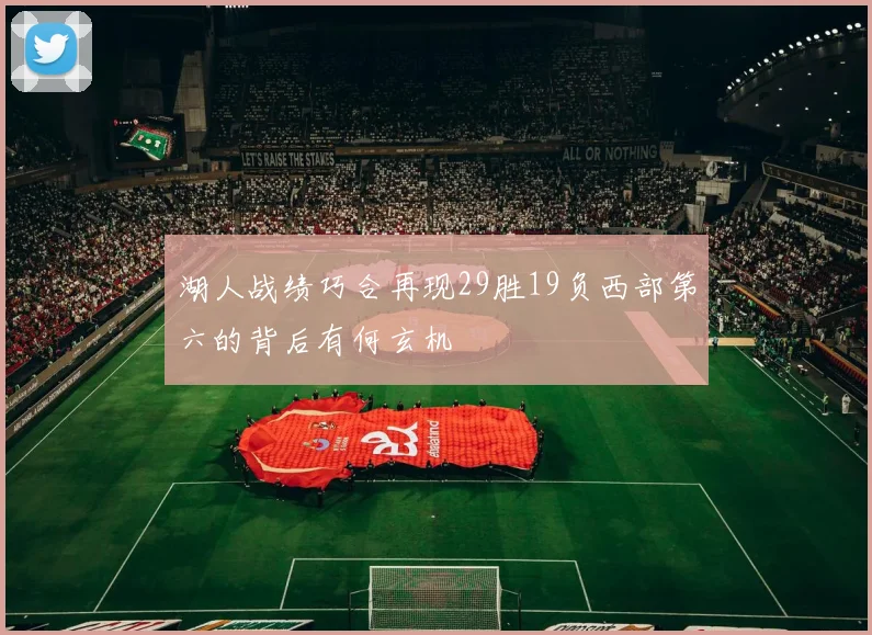 湖人战绩巧合再现29胜19负西部第六的背后有何玄机