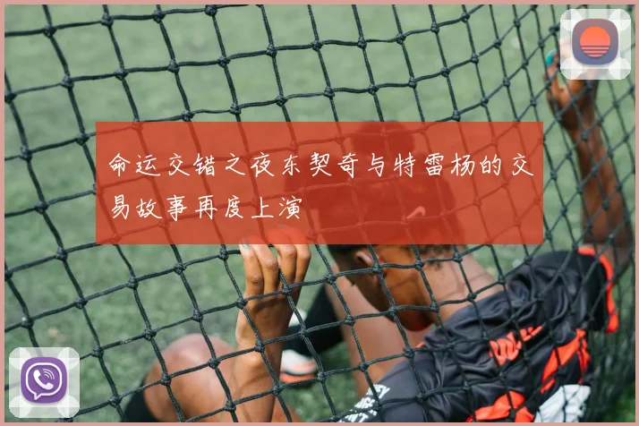 命运交错之夜东契奇与特雷杨的交易故事再度上演