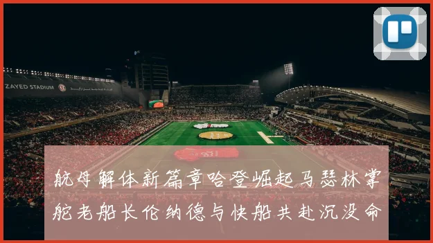 航母解体新篇章哈登崛起马瑟林掌舵老船长伦纳德与快船共赴沉没命运